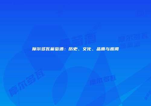 摩尔多瓦葡萄酒：历史、文化、品质与趣闻