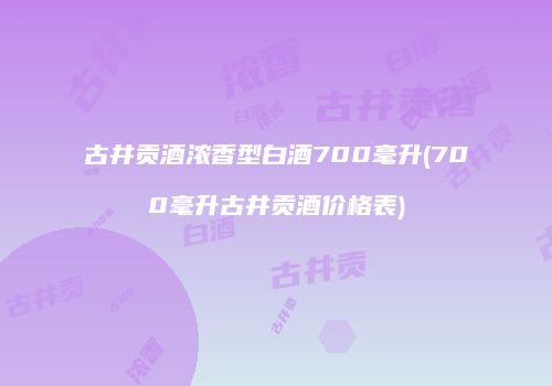 古井贡酒浓香型白酒700毫升(700毫升古井贡酒价格表)