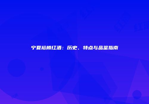 宁夏裕樽红酒：历史、特点与品鉴指南