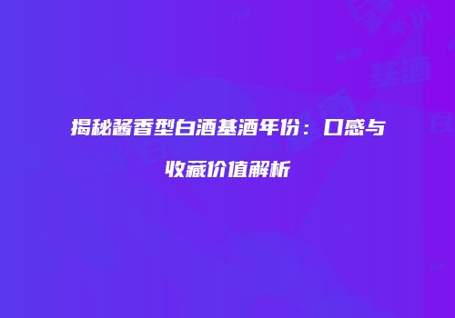 揭秘酱香型白酒基酒年份：口感与收藏价值解析