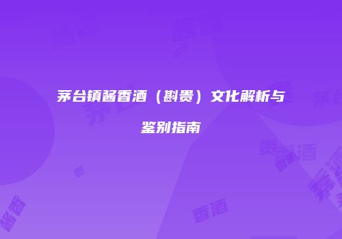 茅台镇酱香酒（斟贵）文化解析与鉴别指南