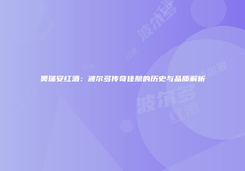 奥瑞安红酒：波尔多传奇佳酿的历史与品质解析