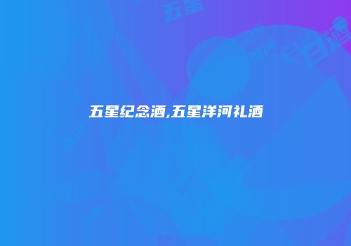 五星纪念酒,五星洋河礼酒