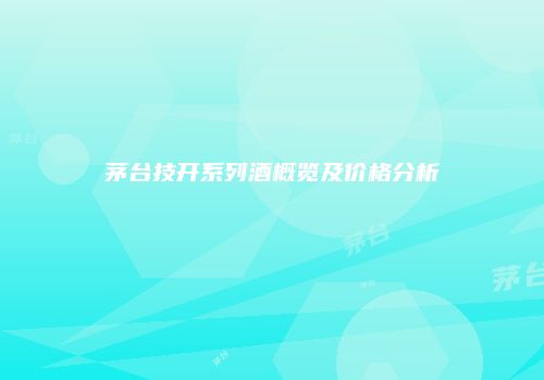 茅台技开系列酒概览及价格分析