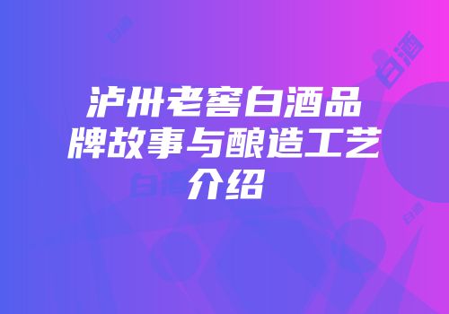 泸卅老窖白酒品牌故事与酿造工艺介绍