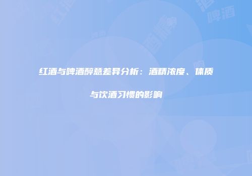 红酒与啤酒醉意差异分析：酒精浓度、体质与饮酒习惯的影响