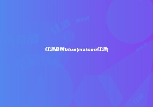 红酒品牌blue(maison红酒)