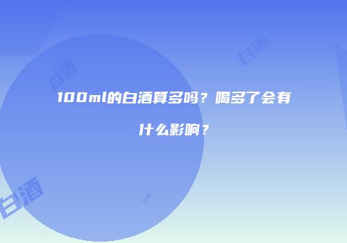 100ml的白酒算多吗？喝多了会有什么影响？