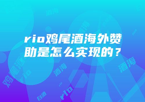 rio鸡尾酒海外赞助是怎么实现的？