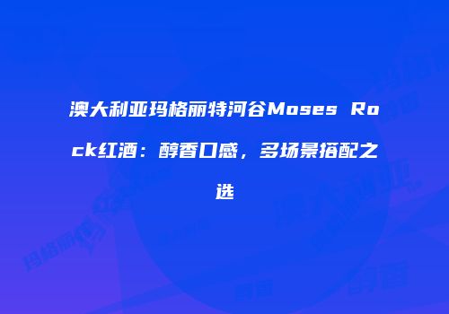 澳大利亚玛格丽特河谷Moses Rock红酒：醇香口感，多场景搭配之选