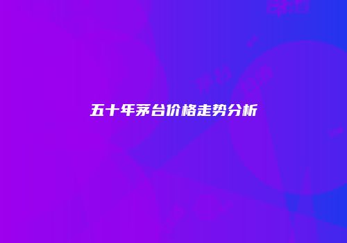 五十年茅台价格走势分析