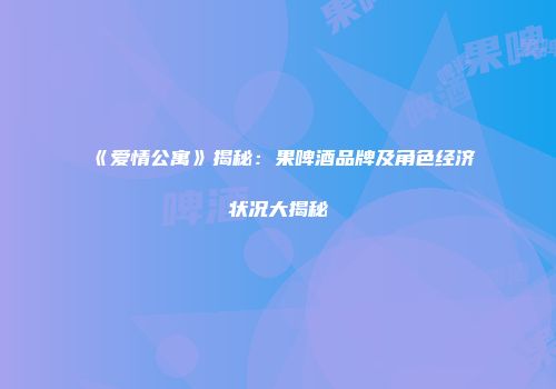 《爱情公寓》揭秘：果啤酒品牌及角色经济状况大揭秘