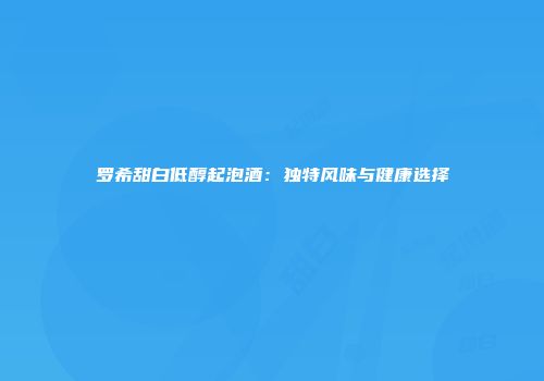 罗希甜白低醇起泡酒：独特风味与健康选择