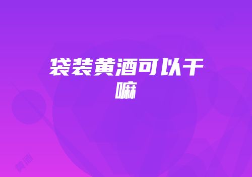 袋装黄酒可以干嘛