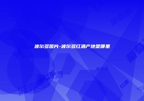 波尔多图片-波尔多红酒产地是哪里