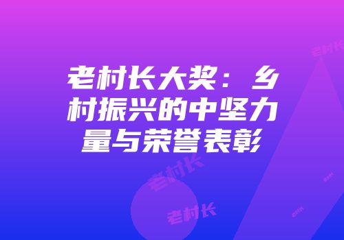 老村长大奖：乡村振兴的中坚力量与荣誉表彰