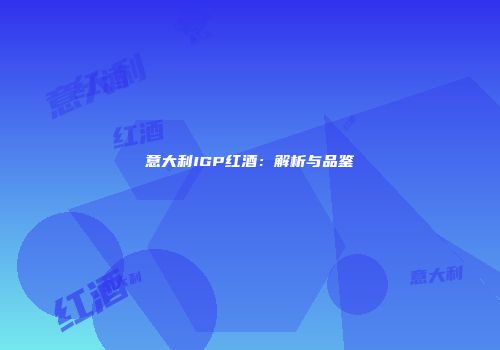 意大利IGP红酒：解析与品鉴