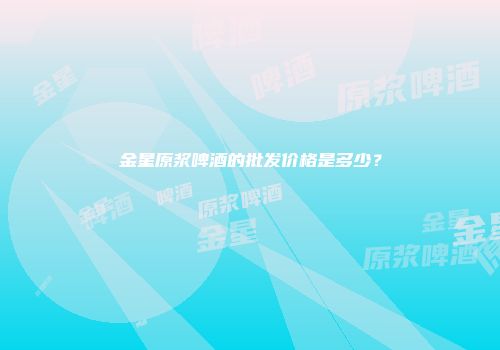 金星原浆啤酒的批发价格是多少？