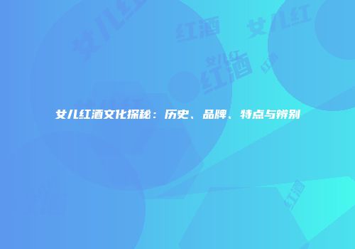 女儿红酒文化探秘：历史、品牌、特点与辨别