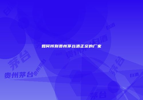 如何辨别贵州茅台酒正宗的厂家