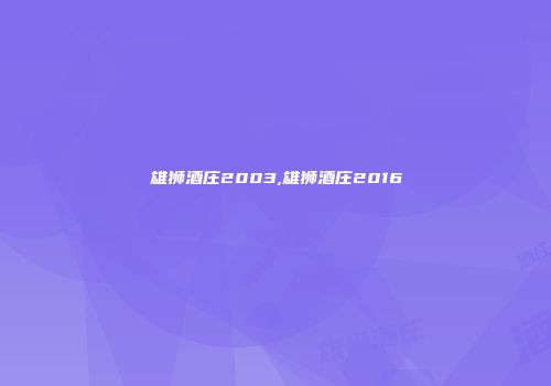 雄狮酒庄2003,雄狮酒庄2016