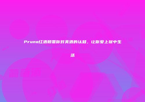 Pruno红酒颠覆你对美酒的认知，让你爱上狱中生活