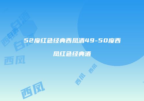 52度红色经典西凤酒49-50度西凤红色经典酒