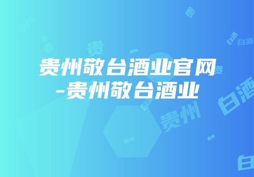 贵州敬台酒业官网-贵州敬台酒业