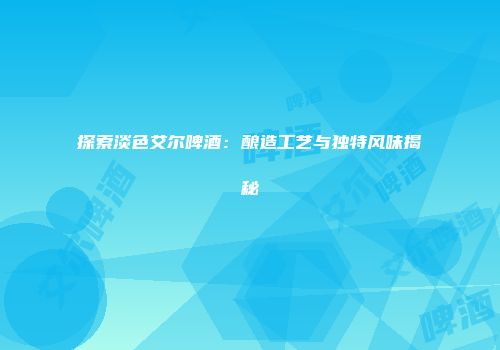 探索淡色艾尔啤酒：酿造工艺与独特风味揭秘