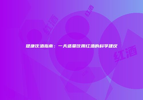 健康饮酒指南：一天适量饮用红酒的科学建议
