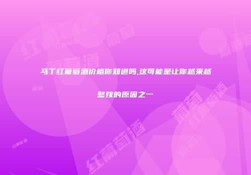 马丁红葡萄酒价格你知道吗,这可能是让你越来越愁嫁的原因之一