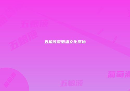 五粮液葡萄酒文化探秘