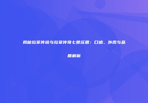 揭秘拉菲传说与拉菲传奇七世庄园：口感、外观与品质解析