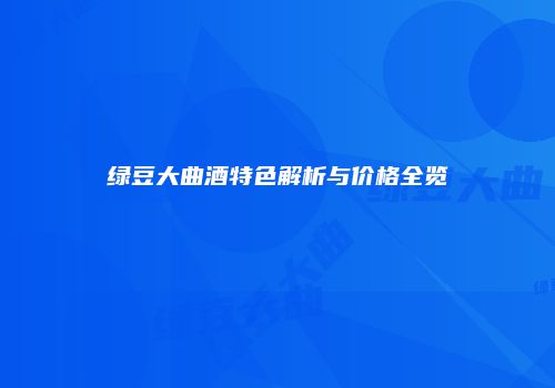 绿豆大曲酒特色解析与价格全览