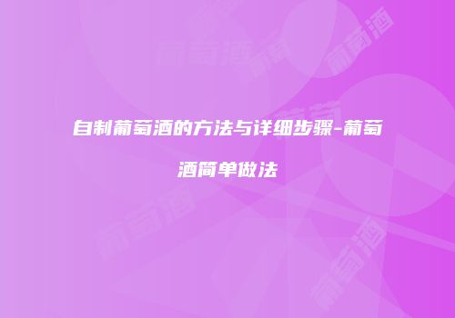 自制葡萄酒的方法与详细步骤-葡萄酒简单做法
