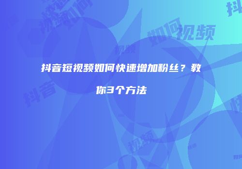 抖音短视频如何快速增加粉丝？教你3个方法
