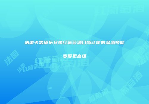 法国卡思黛乐兄弟红葡萄酒口感让你的品酒技能变得更高级