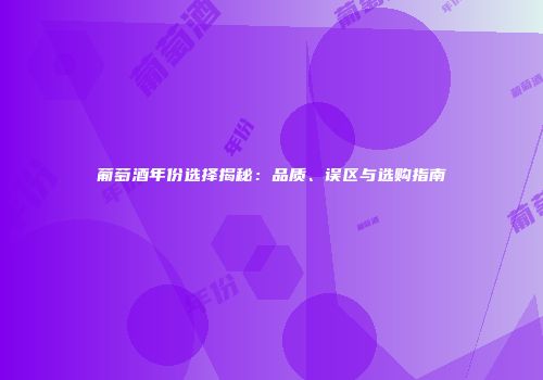 葡萄酒年份选择揭秘：品质、误区与选购指南
