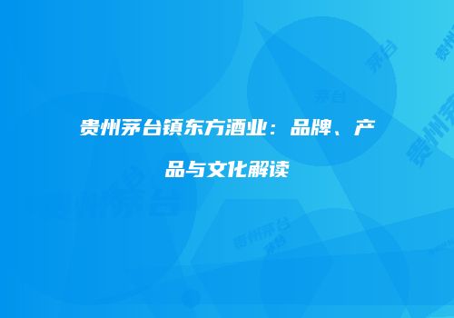 贵州茅台镇东方酒业：品牌、产品与文化解读