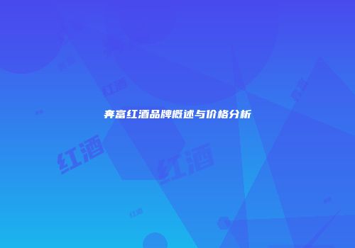 奔富红酒品牌概述与价格分析