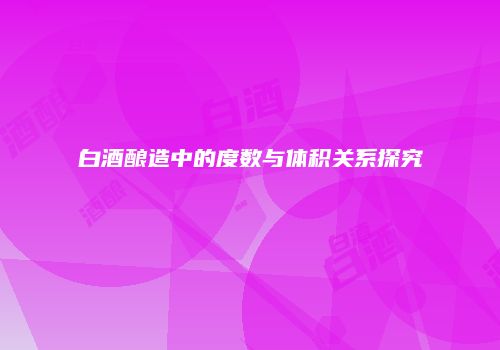 白酒酿造中的度数与体积关系探究