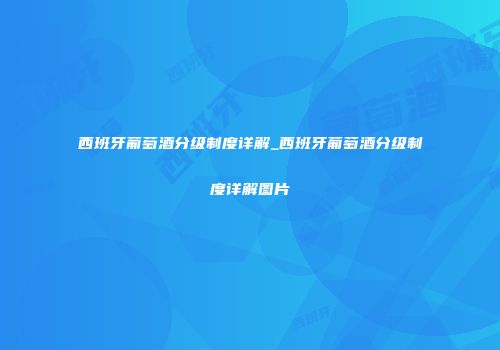 西班牙葡萄酒分级制度详解_西班牙葡萄酒分级制度详解图片
