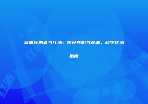 高血压患者与红酒：揭开真相与误解，科学饮酒指南