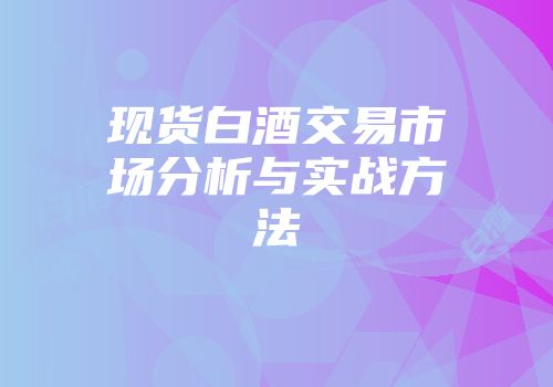 现货白酒交易市场分析与实战方法