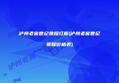 泸州老窖世纪荣耀红瓶(泸州老窖世纪荣耀价格表)