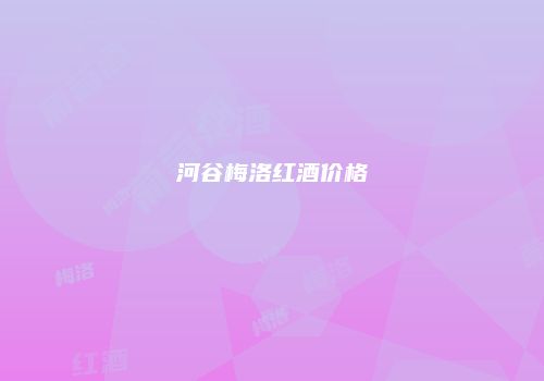河谷梅洛红酒价格