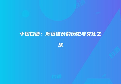 中国白酒：源远流长的历史与文化之旅