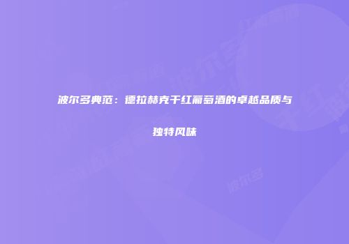 波尔多典范：德拉赫克干红葡萄酒的卓越品质与独特风味