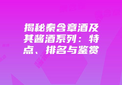 揭秘秦含章酒及其酱酒系列：特点、排名与鉴赏