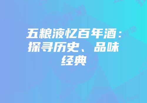五粮液忆百年酒：探寻历史、品味经典